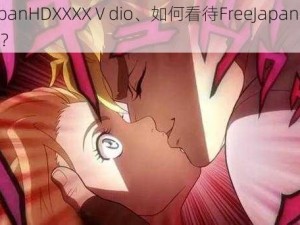 FreeJapanHDXXXXⅤdio、如何看待FreeJapanHDXXXXⅤdio？