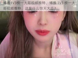 博雅1V3榜一大哥视频推特、博雅 1V3 榜一大哥视频推特，这是什么惊天大瓜？