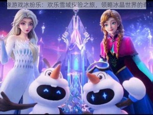 冰雪奇缘游戏冰纷乐：欢乐雪域探险之旅，领略冰晶世界的奇幻魅力