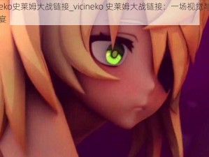 vicineko史莱姆大战链接_vicineko 史莱姆大战链接：一场视觉与听觉的盛宴