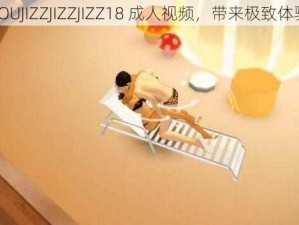 YOUJIZZJIZZJIZZ18 成人视频，带来极致体验