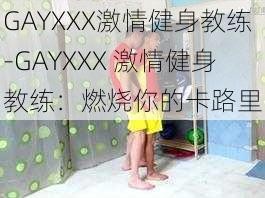 GAYXXX激情健身教练-GAYXXX 激情健身教练：燃烧你的卡路里