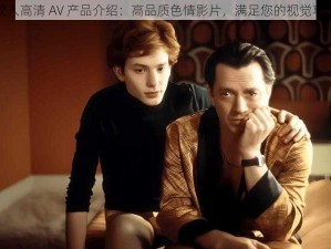 成人高清 AV 产品介绍：高品质色情影片，满足您的视觉享受