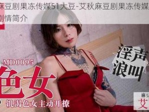 艾秋麻豆剧果冻传媒51大豆-艾秋麻豆剧果冻传媒 51 大豆：剧情简介