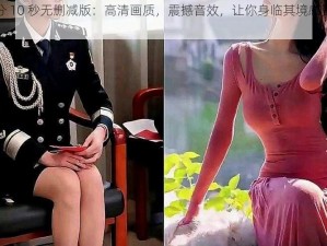 张津瑜 9 分 10 秒无删减版：高清画质，震撼音效，让你身临其境感受刺激与激情