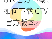 GTV官方下载、如何下载 GTV 官方版本？