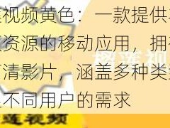 榴莲视频黄色：一款提供丰富视频资源的移动应用，拥有海量高清影片，涵盖多种类型，满足不同用户的需求