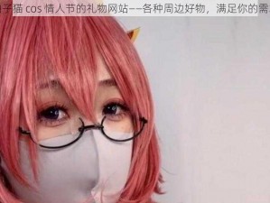 柚子猫 cos 情人节的礼物网站——各种周边好物，满足你的需求