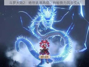 斗罗大陆2：绝世武魂再现，神秘势力风云变幻