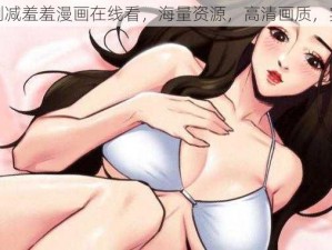 免费无删减羞羞漫画在线看，海量资源，高清画质，实时更新