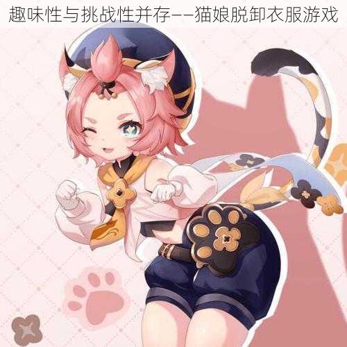 趣味性与挑战性并存——猫娘脱卸衣服游戏