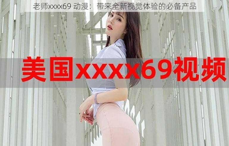 老师xxxx69 动漫：带来全新视觉体验的必备产品