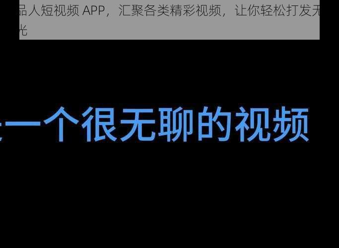 成品人短视频 APP，汇聚各类精彩视频，让你轻松打发无聊时光