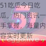 51吃瓜今日吃瓜，热门资讯一手掌握，海量内容实时更新