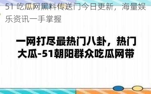 51 吃瓜网黑料传送门今日更新，海量娱乐资讯一手掌握