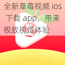 全新草莓视频 ios 下载 app，带来极致视觉体验