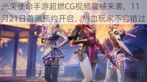 光荣使命手游超燃CG视频震撼来袭，11月21日首测预约开启，热血玩家不容错过