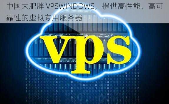 中国大肥胖 VPSWINDOWS，提供高性能、高可靠性的虚拟专用服务器