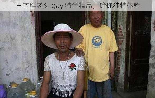 日本胖老头 gay 特色精品，给你独特体验