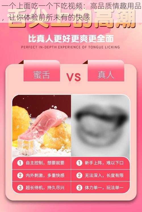 一个上面吃一个下吃视频：高品质情趣用品，让你体验前所未有的快感