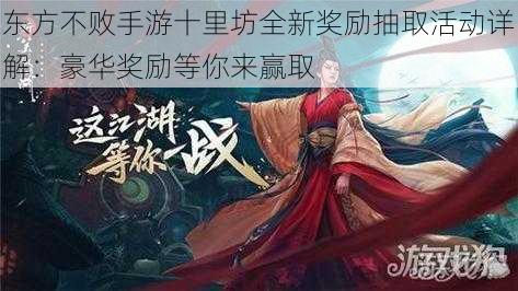 东方不败手游十里坊全新奖励抽取活动详解：豪华奖励等你来赢取