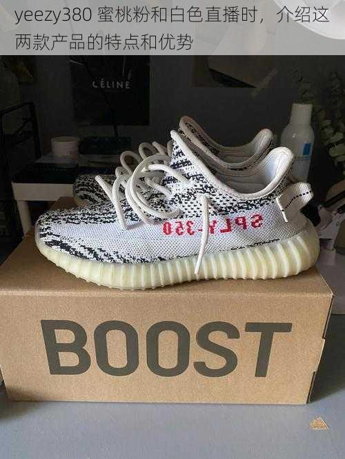 yeezy380 蜜桃粉和白色直播时，介绍这两款产品的特点和优势