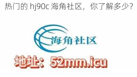 热门的 hj90c 海角社区，你了解多少？