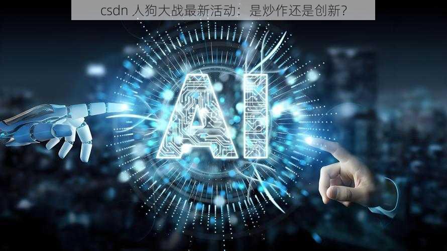 csdn 人狗大战最新活动：是炒作还是创新？