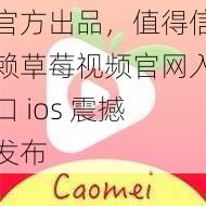 官方出品，值得信赖草莓视频官网入口 ios 震撼发布