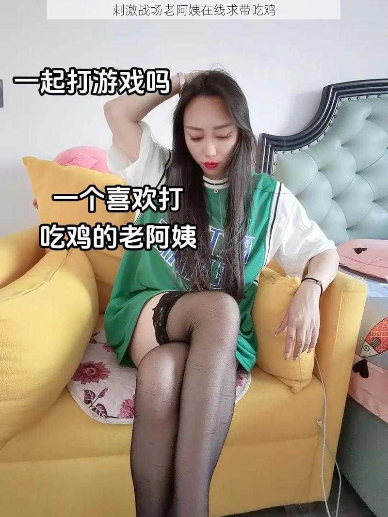 刺激战场老阿姨在线求带吃鸡