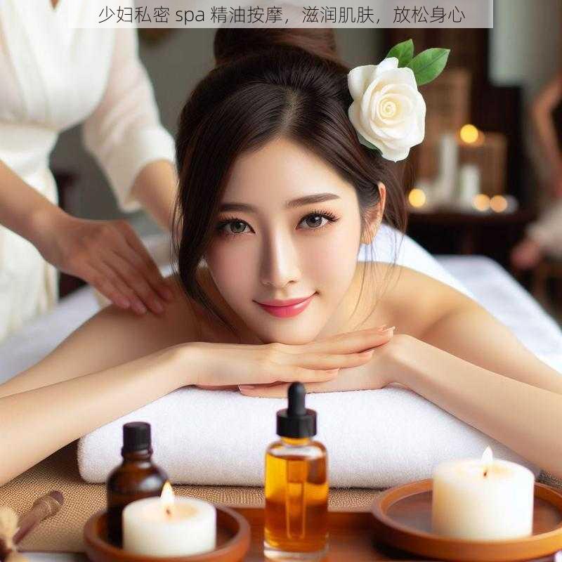 少妇私密 spa 精油按摩，滋润肌肤，放松身心