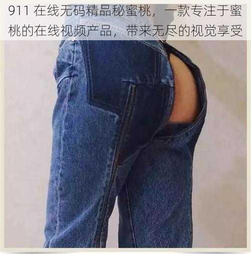 911 在线无码精品秘蜜桃，一款专注于蜜桃的在线视频产品，带来无尽的视觉享受