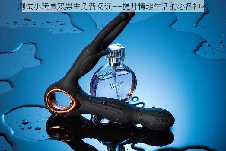 测试小玩具双男主免费阅读——提升情趣生活的必备神器