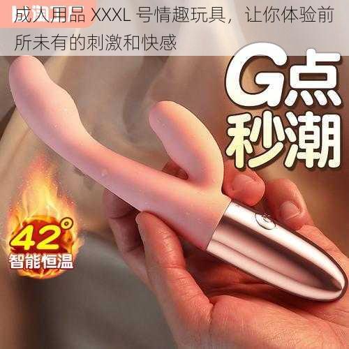 成人用品 XXXL 号情趣玩具，让你体验前所未有的刺激和快感