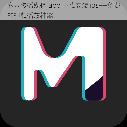 麻豆传播媒体 app 下载安装 ios——免费的视频播放神器