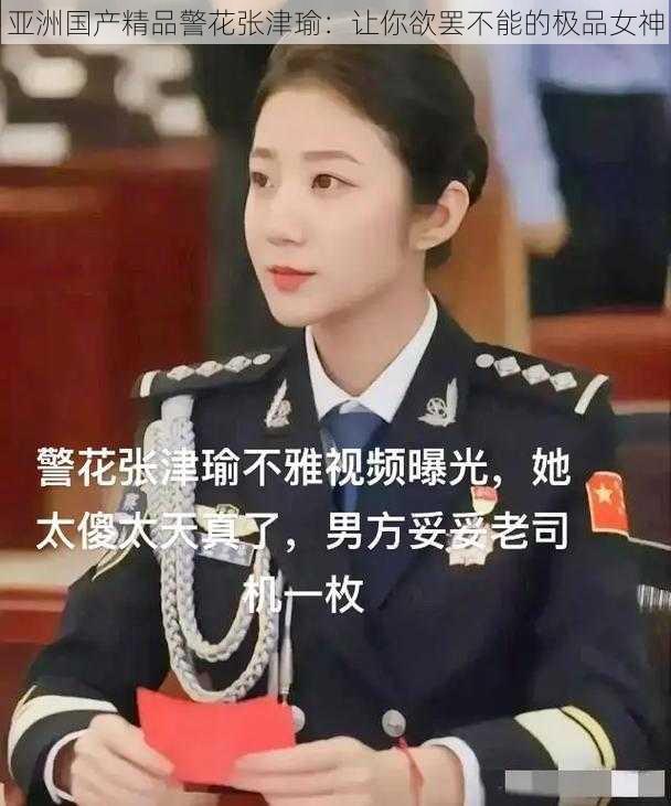 亚洲国产精品警花张津瑜：让你欲罢不能的极品女神