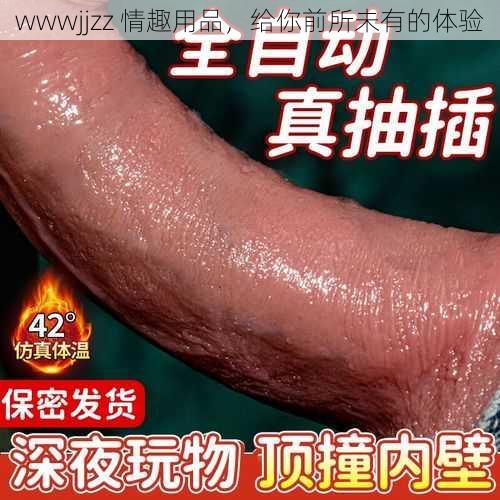 wwwjjzz 情趣用品，给你前所未有的体验