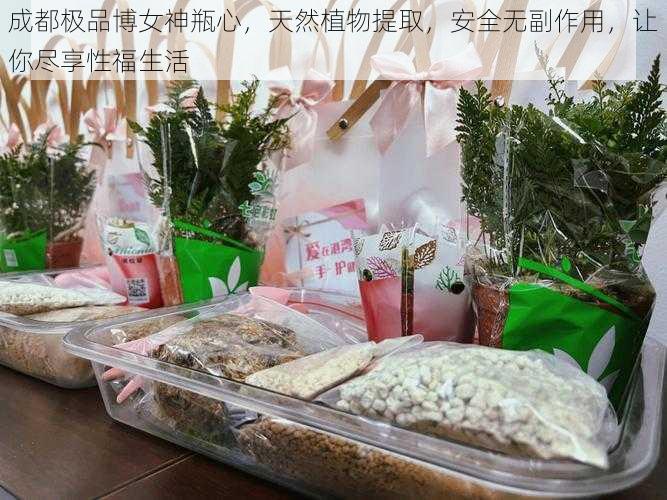 成都极品博女神瓶心，天然植物提取，安全无副作用，让你尽享性福生活