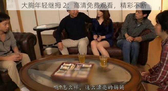 大胸年轻继拇 2：高清免费观看，精彩不断