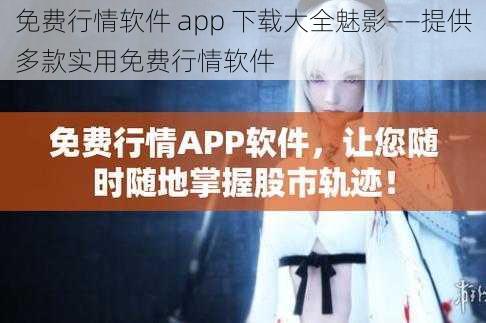 免费行情软件 app 下载大全魅影——提供多款实用免费行情软件