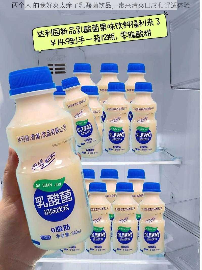 两个人 的我好爽太痒了乳酸菌饮品，带来清爽口感和舒适体验