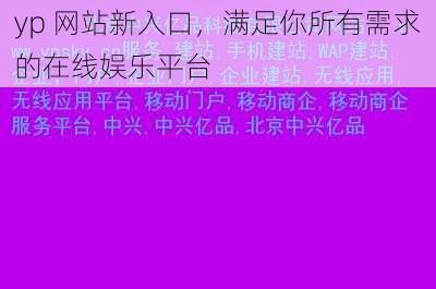 yp 网站新入口，满足你所有需求的在线娱乐平台