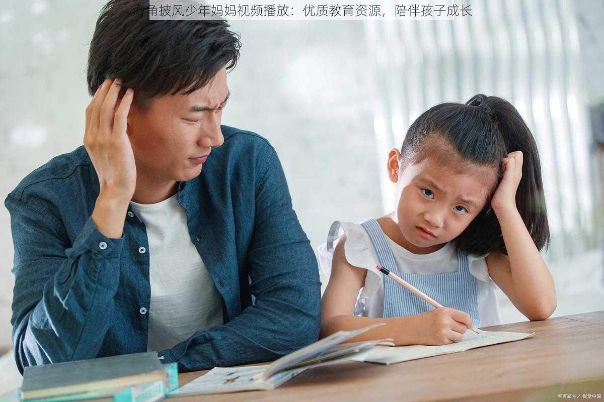 海角披风少年妈妈视频播放：优质教育资源，陪伴孩子成长