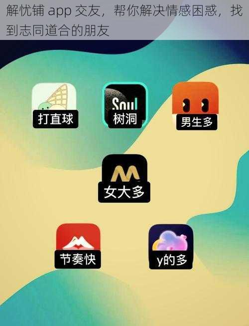 解忧铺 app 交友，帮你解决情感困惑，找到志同道合的朋友