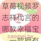 草莓视频罗志祥代言的哪款幸福宝，一款拥有海量视频资源的视频播放软件