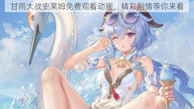 甘雨大战史莱姆免费观看动画，精彩剧情等你来看