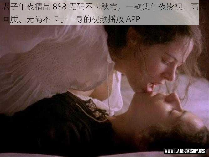 老子午夜精品 888 无码不卡秋霞，一款集午夜影视、高清画质、无码不卡于一身的视频播放 APP