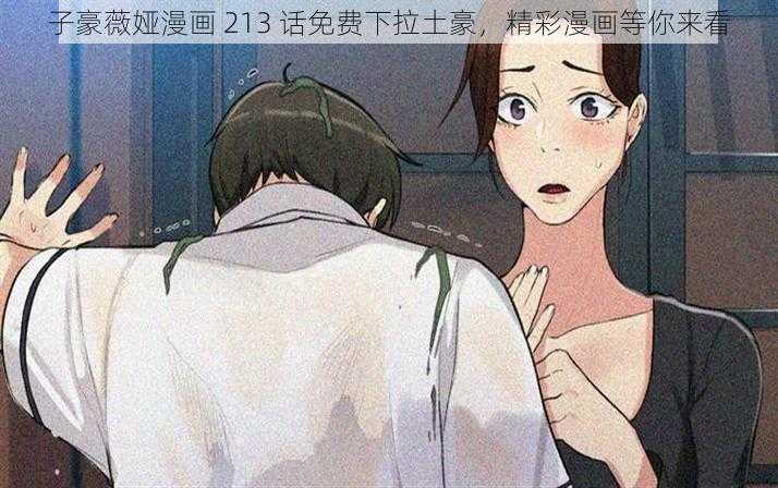 子豪薇娅漫画 213 话免费下拉土豪，精彩漫画等你来看