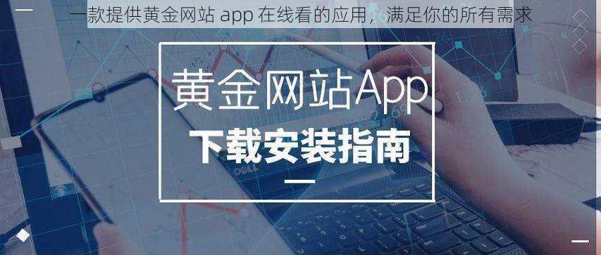 一款提供黄金网站 app 在线看的应用，满足你的所有需求