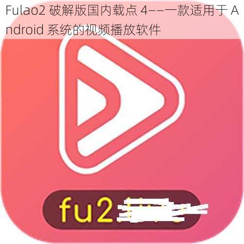 Fulao2 破解版国内载点 4——一款适用于 Android 系统的视频播放软件